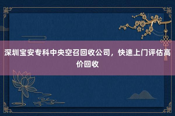 深圳宝安专科中央空召回收公司，快速上门评估高价回收