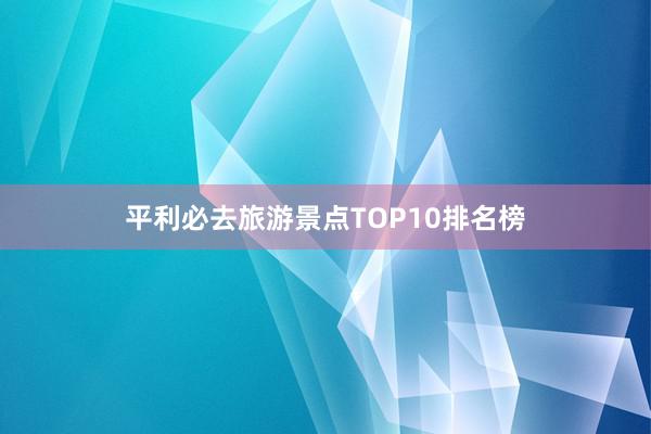 平利必去旅游景点TOP10排名榜